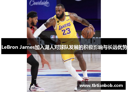 LeBron James加入湖人对球队发展的积极影响与长远优势